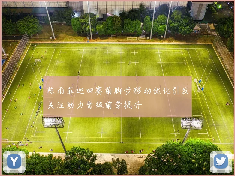 陈雨菲巡回赛前脚步移动优化引发关注助力晋级前景提升