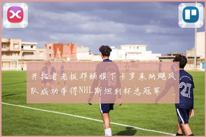 开拓者老板邓顿旗下卡罗来纳飓风队成功夺得NHL斯坦利杯总冠军