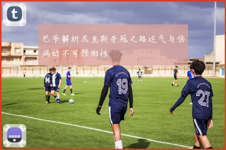 巴爷解析尼克斯夺冠之路运气与伤病的不可预测性