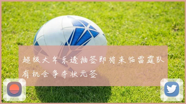 超级大年乐透抽签即将来临雷霆队有机会争夺状元签